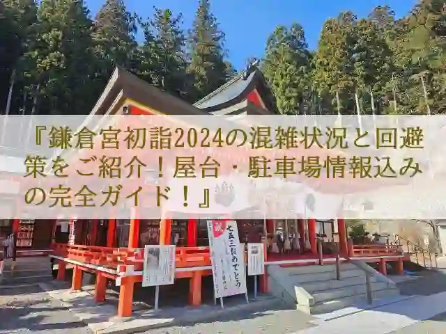 鎌倉宮初詣2024の混雑状況と回避策をご紹介！屋台・駐車場情報込みの完全ガイド！