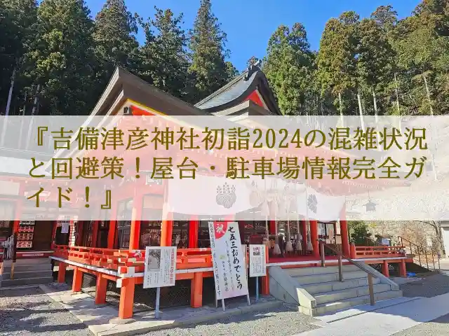 吉備津彦神社初詣2024の混雑状況と回避策！屋台・駐車場情報完全ガイド！