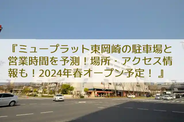 ミュープラット東岡崎の駐車場と営業時間を予測！場所・アクセス情報も！2024年春オープン予定！