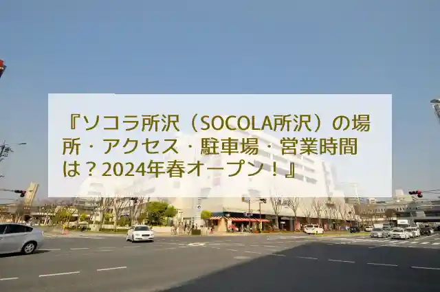 ソコラ所沢（SOCOLA所沢）の場所・アクセス・駐車場・営業時間は？2024年春オープン！