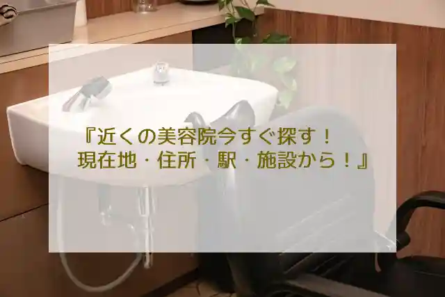 近くの美容院今すぐ探す！現在地・住所・駅・施設から！
