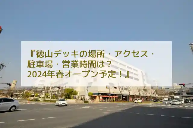 徳山デッキの場所・アクセス・駐車場・営業時間は？2024年春オープン予定！