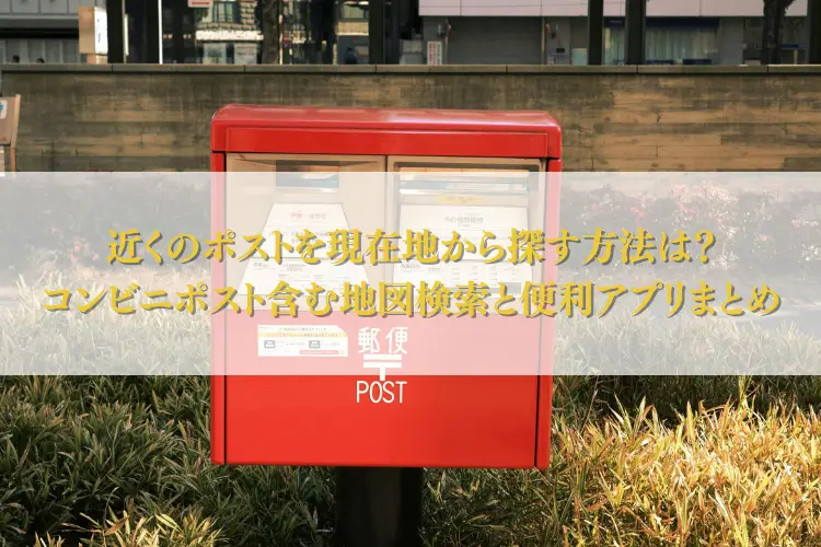 近くのポストを現在地から探す方法は？コンビニポスト含む地図検索と便利アプリまとめ